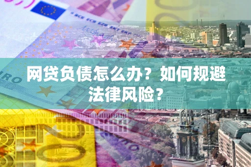 武汉网贷负债怎么办？如何规避法律风险？