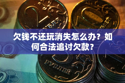 武汉欠钱不还玩消失怎么办？如何合法追讨欠款？