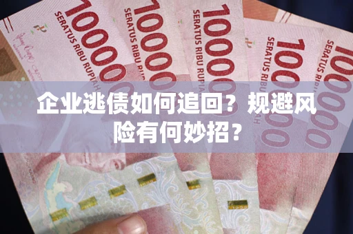 武汉企业逃债如何追回？规避风险有何妙招？