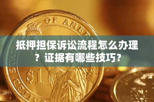 武汉抵押担保诉讼流程怎么办理？证据有哪些技巧？