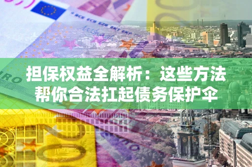 武汉担保权益全解析：这些方法帮你合法扛起债务保护伞