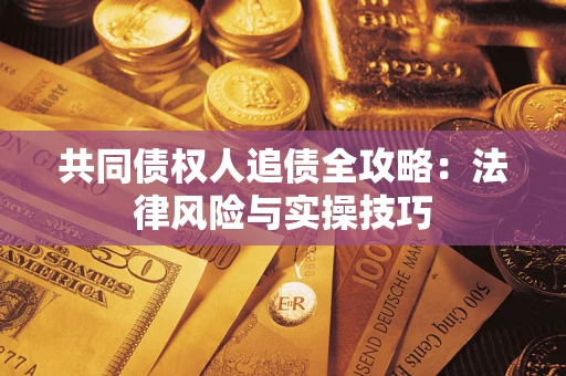 武汉共同债权人追债全攻略：法律风险与实操技巧