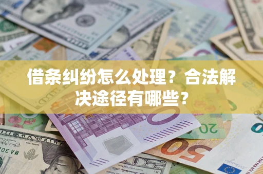 武汉借条纠纷怎么处理？合法解决途径有哪些？