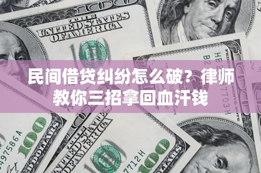 武汉民间借贷纠纷怎么破？律师教你三招拿回血汗钱