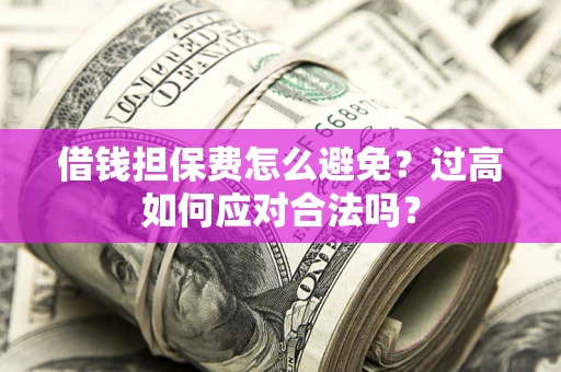 武汉借钱担保费怎么避免？过高如何应对合法吗？