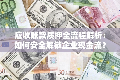 武汉应收账款质押全流程解析：如何安全解锁企业现金流？