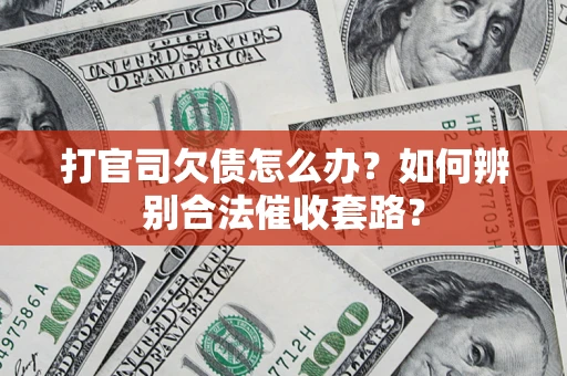 武汉打官司欠债怎么办？如何辨别合法催收套路？