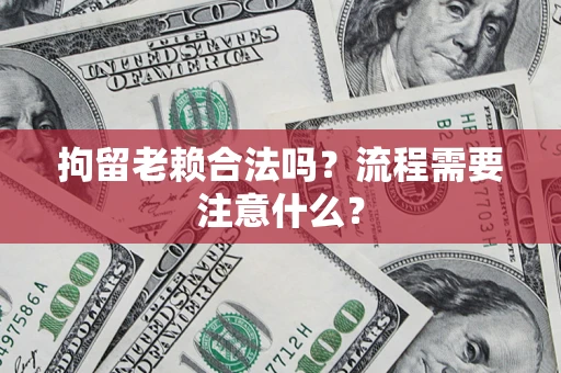 武汉拘留老赖合法吗？流程需要注意什么？