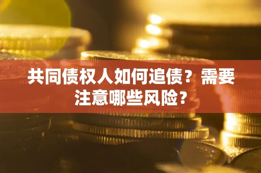 武汉共同债权人如何追债？需要注意哪些风险？