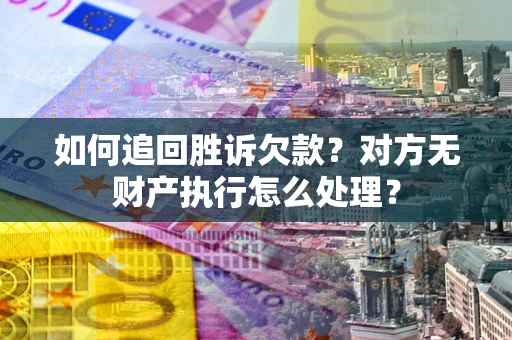 武汉如何追回胜诉欠款？对方无财产执行怎么处理？