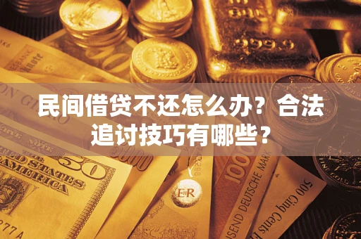 武汉民间借贷不还怎么办？合法追讨技巧有哪些？