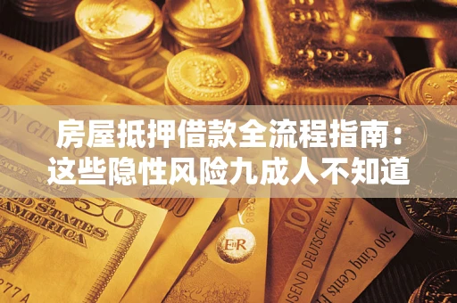 武汉房屋抵押借款全流程指南：这些隐性风险九成人不知道