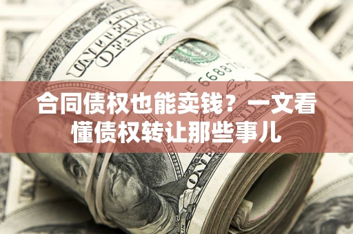武汉合同债权也能卖钱？一文看懂债权转让那些事儿