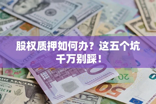 武汉股权质押如何办？这五个坑千万别踩！