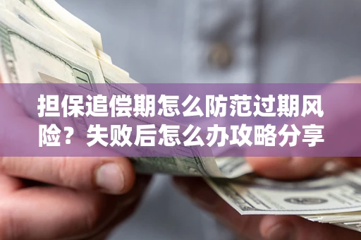 武汉担保追偿期怎么防范过期风险？失败后怎么办攻略分享