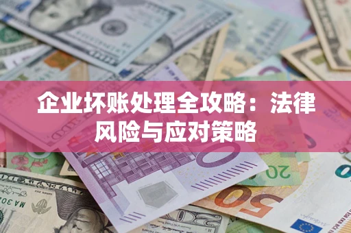 武汉企业坏账处理全攻略：法律风险与应对策略