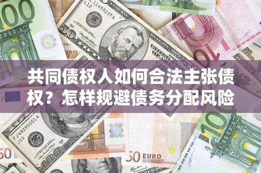 武汉共同债权人如何合法主张债权？怎样规避债务分配风险？
