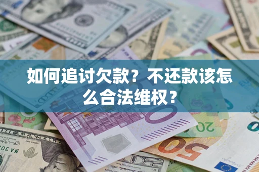 武汉如何追讨欠款？不还款该怎么合法维权？