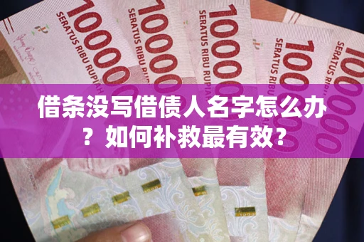 武汉借条没写借债人名字怎么办？如何补救最有效？