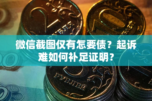 武汉微信截图仅有怎要债？起诉难如何补足证明？