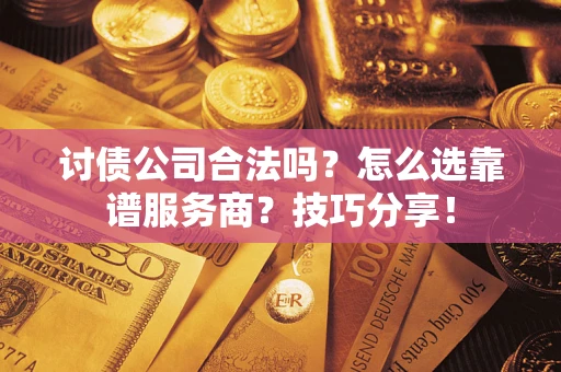 武汉讨债公司合法吗？怎么选靠谱服务商？技巧分享！