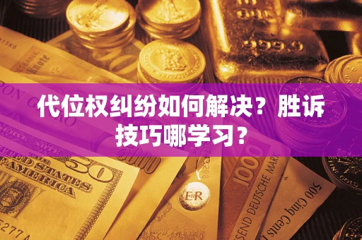 武汉代位权纠纷如何解决？胜诉技巧哪学习？