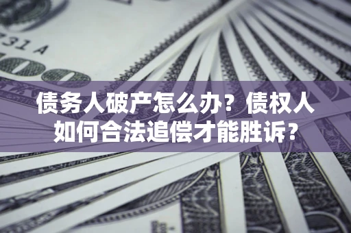 武汉债务人破产怎么办？债权人如何合法追偿才能胜诉？
