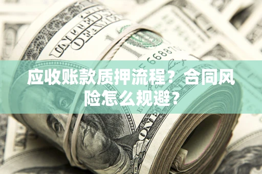 武汉应收账款质押流程？合同风险怎么规避？