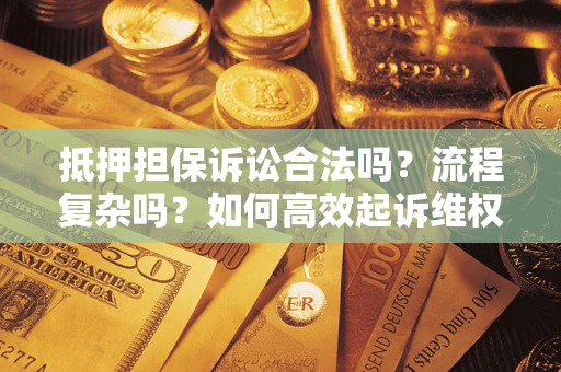 武汉抵押担保诉讼合法吗？流程复杂吗？如何高效起诉维权？