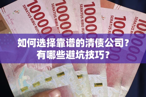 武汉如何选择靠谱的清债公司？有哪些避坑技巧？