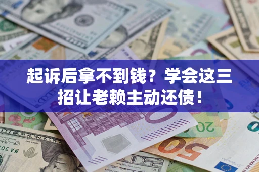 武汉起诉后拿不到钱？学会这三招让老赖主动还债！