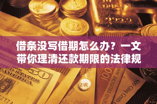 武汉借条没写借期怎么办？一文带你理清还款期限的法律规则