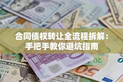 武汉合同债权转让全流程拆解：手把手教你避坑指南