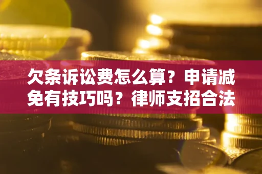 武汉欠条诉讼费怎么算？申请减免有技巧吗？律师支招合法省钱