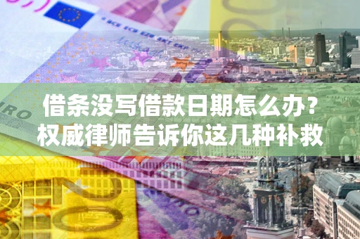 武汉借条没写借款日期怎么办？权威律师告诉你这几种补救方法！