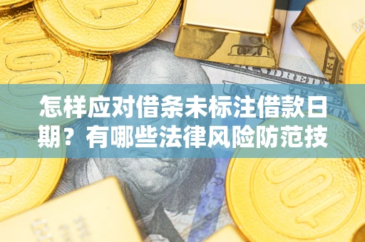 武汉怎样应对借条未标注借款日期？有哪些法律风险防范技巧？