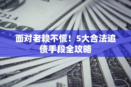 武汉面对老赖不慌！5大合法追债手段全攻略