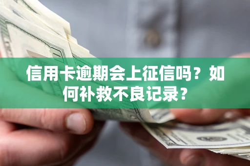 武汉信用卡逾期会上征信吗？如何补救不良记录？
