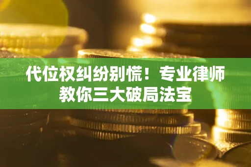 武汉代位权纠纷别慌！专业律师教你三大破局法宝