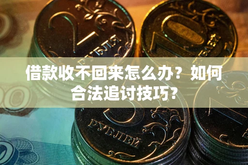 武汉借款收不回来怎么办？如何合法追讨技巧？