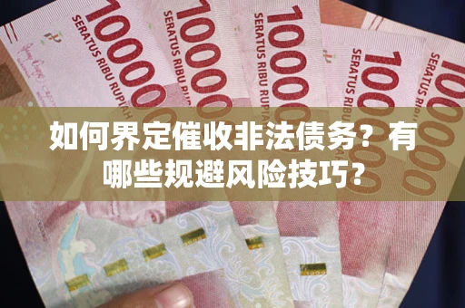 武汉如何界定催收非法债务？有哪些规避风险技巧？
