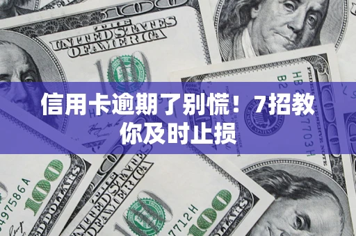 武汉信用卡逾期了别慌！7招教你及时止损