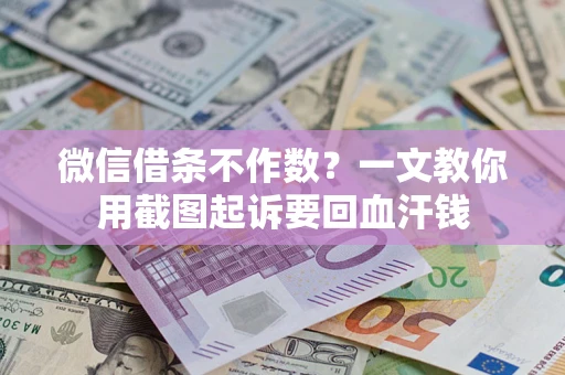 武汉微信借条不作数？一文教你用截图起诉要回血汗钱