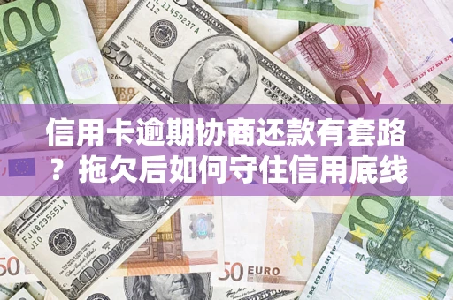 武汉信用卡逾期协商还款有套路？拖欠后如何守住信用底线？