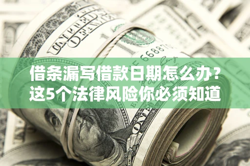 武汉借条漏写借款日期怎么办？这5个法律风险你必须知道
