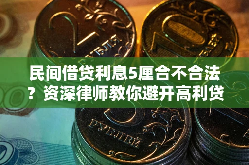 武汉民间借贷利息5厘合不合法？资深律师教你避开高利贷陷阱