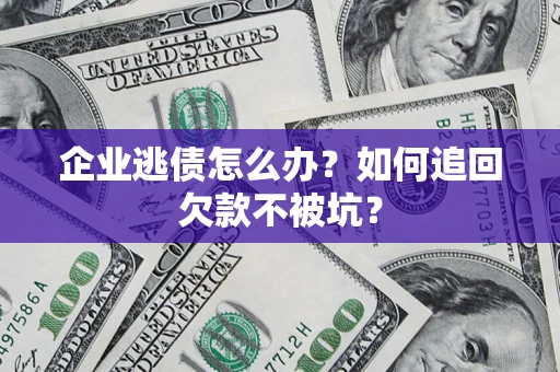 武汉企业逃债怎么办？如何追回欠款不被坑？