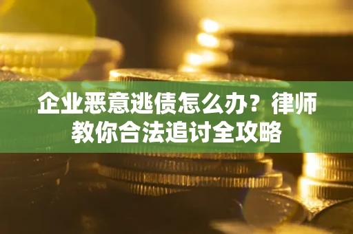 武汉企业恶意逃债怎么办？律师教你合法追讨全攻略