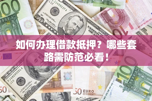 武汉如何办理借款抵押？哪些套路需防范必看！