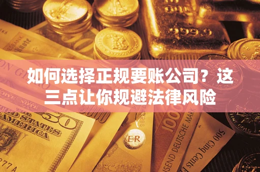 武汉如何选择正规要账公司？这三点让你规避法律风险